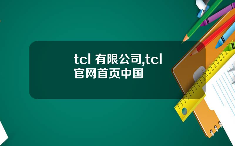 tcl 有限公司,tcl官网首页中国
